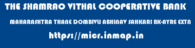 THE SHAMRAO VITHAL COOPERATIVE BANK  MAHARASHTRA THANE DOMBIVLI ABHINAV SAHKARI BK-AYRE EXTN  micr code